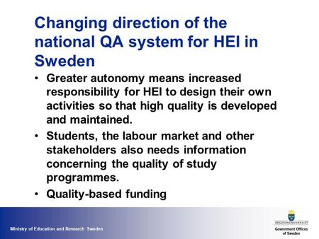 Ministry of Education and Research Sweden Changing direction of the national QA system for HEI in Sweden Greater autonomy means increased responsibility.