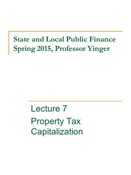 State and Local Public Finance Spring 2015, Professor Yinger Lecture 7 Property Tax Capitalization.