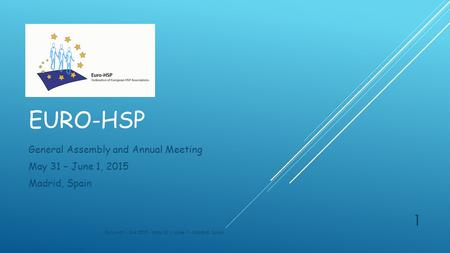 EURO-HSP General Assembly and Annual Meeting May 31 – June 1, 2015 Madrid, Spain Euro-HSP - GA 2015 - May 31 / June 1 - Madrid, Spain 1.