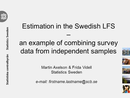 Estimation in the Swedish LFS – an example of combining survey data from independent samples Martin Axelson & Frida Videll Statistics Sweden