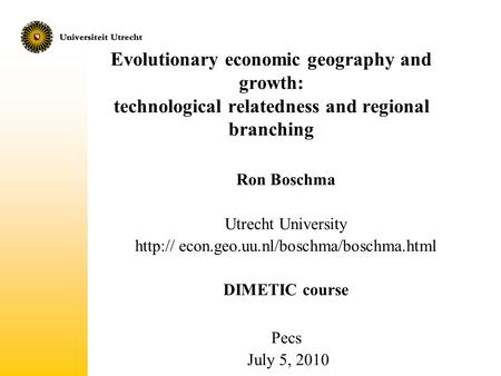 Http:// econ.geo.uu.nl/boschma/boschma.html Evolutionary economic geography and growth: technological relatedness and regional branching Ron Boschma Utrecht.