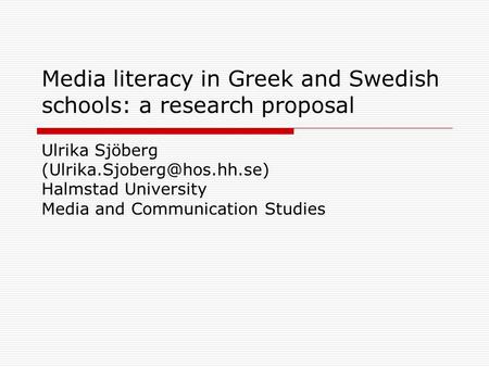 Media literacy in Greek and Swedish schools: a research proposal Ulrika Sjöberg Halmstad University Media and Communication.