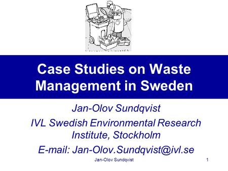 Jan-Olov Sundqvist1 Case Studies on Waste Management in Sweden Jan-Olov Sundqvist IVL Swedish Environmental Research Institute, Stockholm