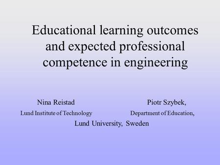 Educational learning outcomes and expected professional competence in engineering Nina ReistadPiotr Szybek, Lund Institute of TechnologyDepartment of Education,