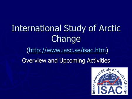 International Study of Arctic Change (http://www.iasc.se/isac.htm)  Overview and Upcoming Activities.