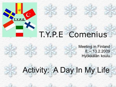 T.Y.P.E Comenius Meeting in Finland 8. – 13.2.2009 Hyökkälän koulu Activity: A Day In My Life.