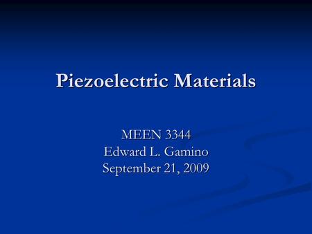 Piezoelectric Materials MEEN 3344 Edward L. Gamino September 21, 2009