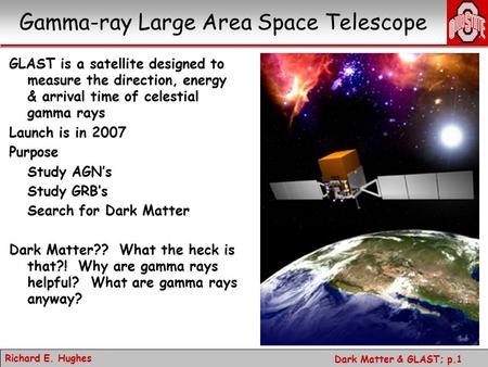 Richard E. Hughes Dark Matter & GLAST; p.1 GLAST is a satellite designed to measure the direction, energy & arrival time of celestial gamma rays Launch.