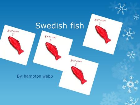 Swedish fish By:hampton webb. What is it made of?  Sugar Sugar  Invert Sugar Invert Sugar  Corn syrup Corn syrup  Modified corn starch Modified corn.