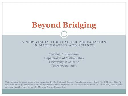 A NEW VISION FOR TEACHER PREPARATION IN MATHEMATICS AND SCIENCE Beyond Bridging This material is based upon work supported by the National Science Foundation.