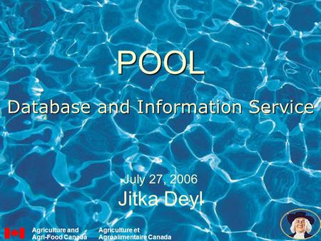 POOL Database and Information Service July 27, 2006 Jitka Deyl Agriculture and Agri-Food Canada Agriculture et Agroalimentaire Canada.