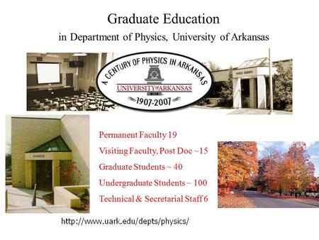 Graduate Education in Department of Physics, University of Arkansas Permanent Faculty 19 Visiting Faculty, Post Doc ~15 Graduate Students ~ 40 Undergraduate.