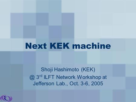 Next KEK machine Shoji Hashimoto 3 rd ILFT Network Workshop at Jefferson Lab., Oct. 3-6, 2005.