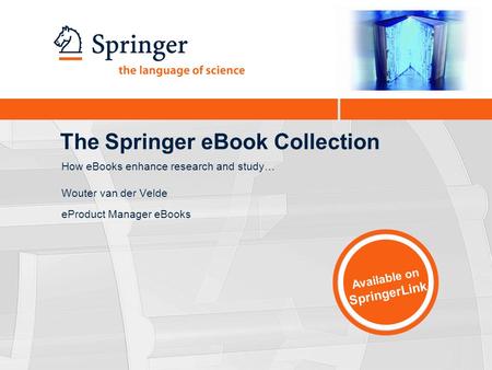 The Springer eBook Collection Wouter van der Velde eProduct Manager eBooks Available on SpringerLink How eBooks enhance research and study…