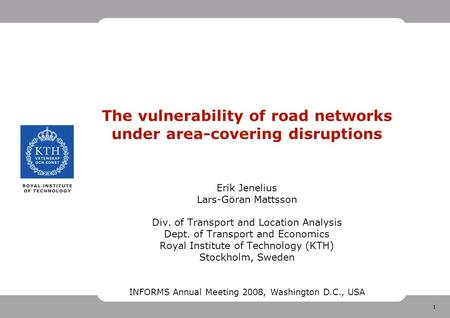 1 The vulnerability of road networks under area-covering disruptions Erik Jenelius Lars-Göran Mattsson Div. of Transport and Location Analysis Dept. of.