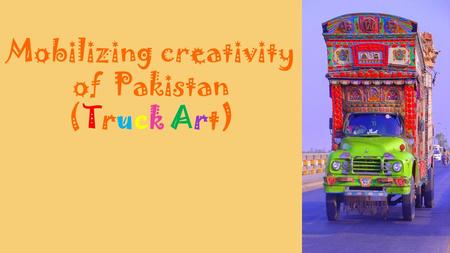 Mobilizing creativity of Pakistan (Truck Art).