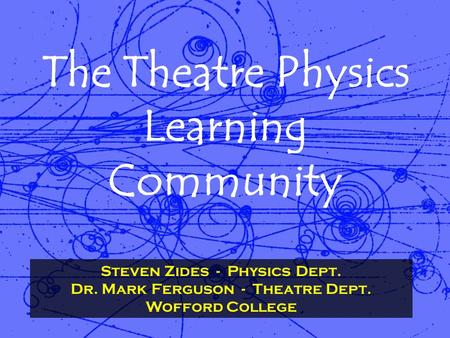 The Theatre Physics Learning Community Steven Zides - Physics Dept. Dr. Mark Ferguson - Theatre Dept. Wofford College.