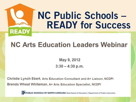 NC Arts Education Leaders Webinar May 9, 2012 3:30 – 4:30 p.m. Christie Lynch Ebert, Arts Education Consultant and A+ Liaison, NCDPI Brenda Wheat Whiteman,