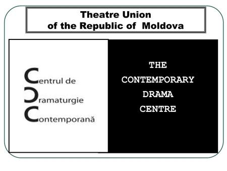 Theatre Union of the Republic of Moldova THE CONTEMPORARY DRAMA CENTRE.