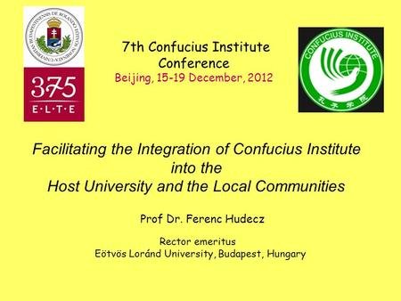 Prof Dr. Ferenc Hudecz Rector emeritus Eötvös Loránd University, Budapest, Hungary 7th Confucius Institute Conference Beijing, 15-19 December, 2012 Facilitating.