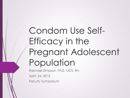 Condom Use Self- Efficacy in the Pregnant Adolescent Population Rachael Simpson, PhD, MSN, RN April, 24, 2015 Faculty Symposium.