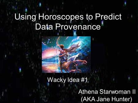 Using Horoscopes to Predict Data Provenance Wacky Idea #1 Athena Starwoman II (AKA Jane Hunter)