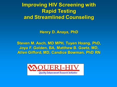 Improving HIV Screening with Rapid Testing and Streamlined Counseling Henry D. Anaya, PhD Steven M. Asch, MD MPH, Tuyen Hoang, PhD, Joya F. Golden, BA,