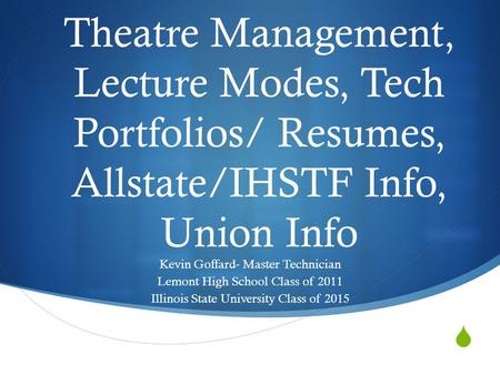  Theatre Management, Lecture Modes, Tech Portfolios/ Resumes, Allstate/IHSTF Info, Union Info Kevin Goffard- Master Technician Lemont High School Class.