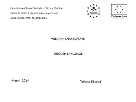 Gymnázium Viliama Paulinyho – Tótha v Martine Učíme sa nielen z učebníc, uíme sa pre život. Kód projektu ITMS: 26110130666 WILLIAM SHAKESPEARE March 2014.