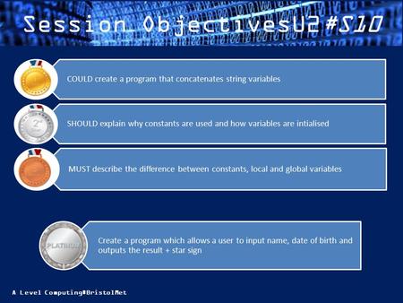 A Level Computing#BristolMet Session ObjectivesU2#S10 MUST describe the difference between constants, local and global variables SHOULD explain why constants.