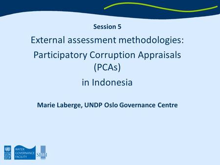 Session 5 External assessment methodologies: Participatory Corruption Appraisals (PCAs) in Indonesia Marie Laberge, UNDP Oslo Governance Centre.