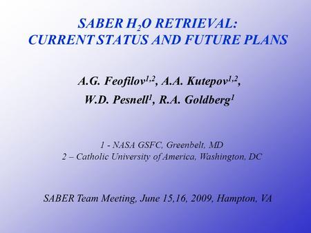 SABER H 2 O RETRIEVAL: CURRENT STATUS AND FUTURE PLANS A.G. Feofilov 1,2, A.A. Kutepov 1,2, W.D. Pesnell 1, R.A. Goldberg 1 SABER Team Meeting, June 15,16,