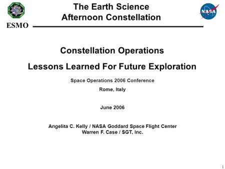 ESMO 1 Constellation Operations Lessons Learned For Future Exploration Angelita C. Kelly / NASA Goddard Space Flight Center Warren F. Case / SGT, Inc.