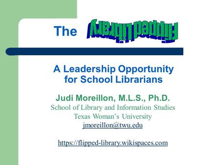 A Leadership Opportunity for School Librarians Judi Moreillon, M.L.S., Ph.D. School of Library and Information Studies Texas Woman’s University