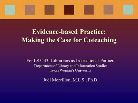 Evidence-based Practice: Making the Case for Coteaching For LS5443: Librarians as Instructional Partners Department of Library and Information Studies.