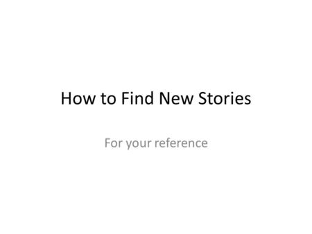 How to Find New Stories For your reference. Keep an idea file Where might these ideas come from? What is the benefit of keeping a file of ideas and continually.