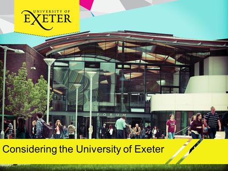 Considering the University of Exeter. Aims and objectives Obtain an overview of the University of Exeter Consider why Exeter should be one of your choices.