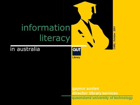 Information literacy CARL: October 2001 in australia Library gaynor austen director: library services queensland university of technology.