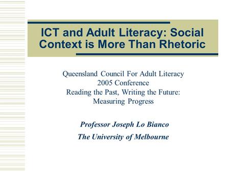 ICT and Adult Literacy: Social Context is More Than Rhetoric Queensland Council For Adult Literacy 2005 Conference Reading the Past, Writing the Future: