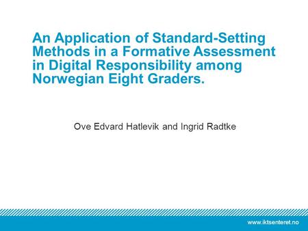 Www.iktsenteret.no Ove Edvard Hatlevik and Ingrid Radtke An Application of Standard-Setting Methods in a Formative Assessment in Digital Responsibility.