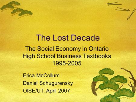 The Lost Decade The Social Economy in Ontario High School Business Textbooks 1995-2005 Erica McCollum Daniel Schugurensky OISE/UT, April 2007.