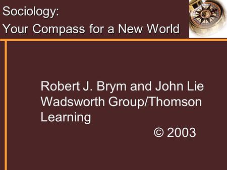 Sociology: Your Compass for a New World Robert J. Brym and John Lie Wadsworth Group/Thomson Learning © 2003.