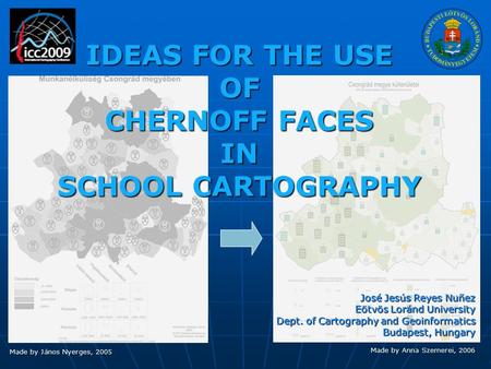 Made by János Nyerges, 2005 Made by Anna Szemerei, 2006 IDEAS FOR THE USE OF CHERNOFF FACES IN SCHOOL CARTOGRAPHY José Jesús Reyes Nuñez Eötvös Loránd.