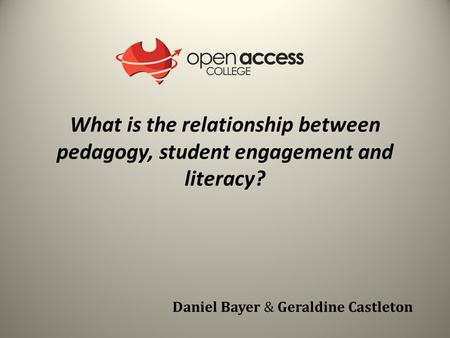 What is the relationship between pedagogy, student engagement and literacy? Daniel Bayer & Geraldine Castleton.