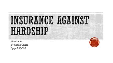 Miss Smith 7 th Grade Civics *pgs. 522-526.  Insurance- system of spreading risks over large numbers of people  People pay a small amount to the company.