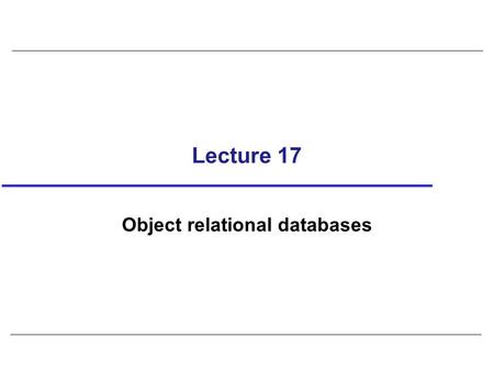 Lecture 17 Object relational databases. 2 Example 29.4 - Table Creation based on UDT CREATE TABLE Person ( info PersonType, CONSTRAINT DOB_Check CHECK(dateOfBirth.