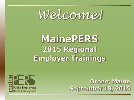 Welcome & Brief Overview of MainePERS Defined Benefit Plan PLD & Teacher Social Security / MainePERS PLD Plan Administration Disability Benefits Survivor.