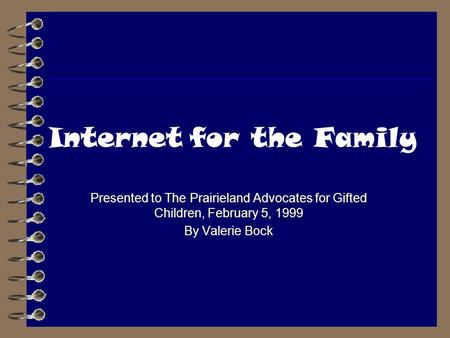 Internet for the Family Presented to The Prairieland Advocates for Gifted Children, February 5, 1999 By Valerie Bock.