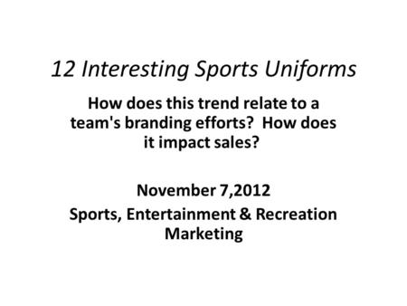 12 Interesting Sports Uniforms How does this trend relate to a team's branding efforts? How does it impact sales? November 7,2012 Sports, Entertainment.