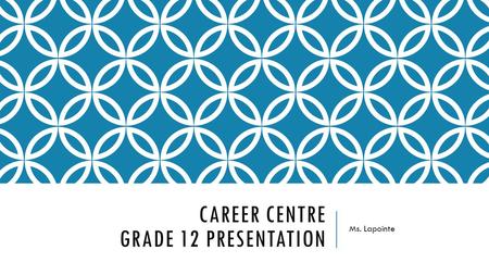 CAREER CENTRE GRADE 12 PRESENTATION Ms. Lapointe.